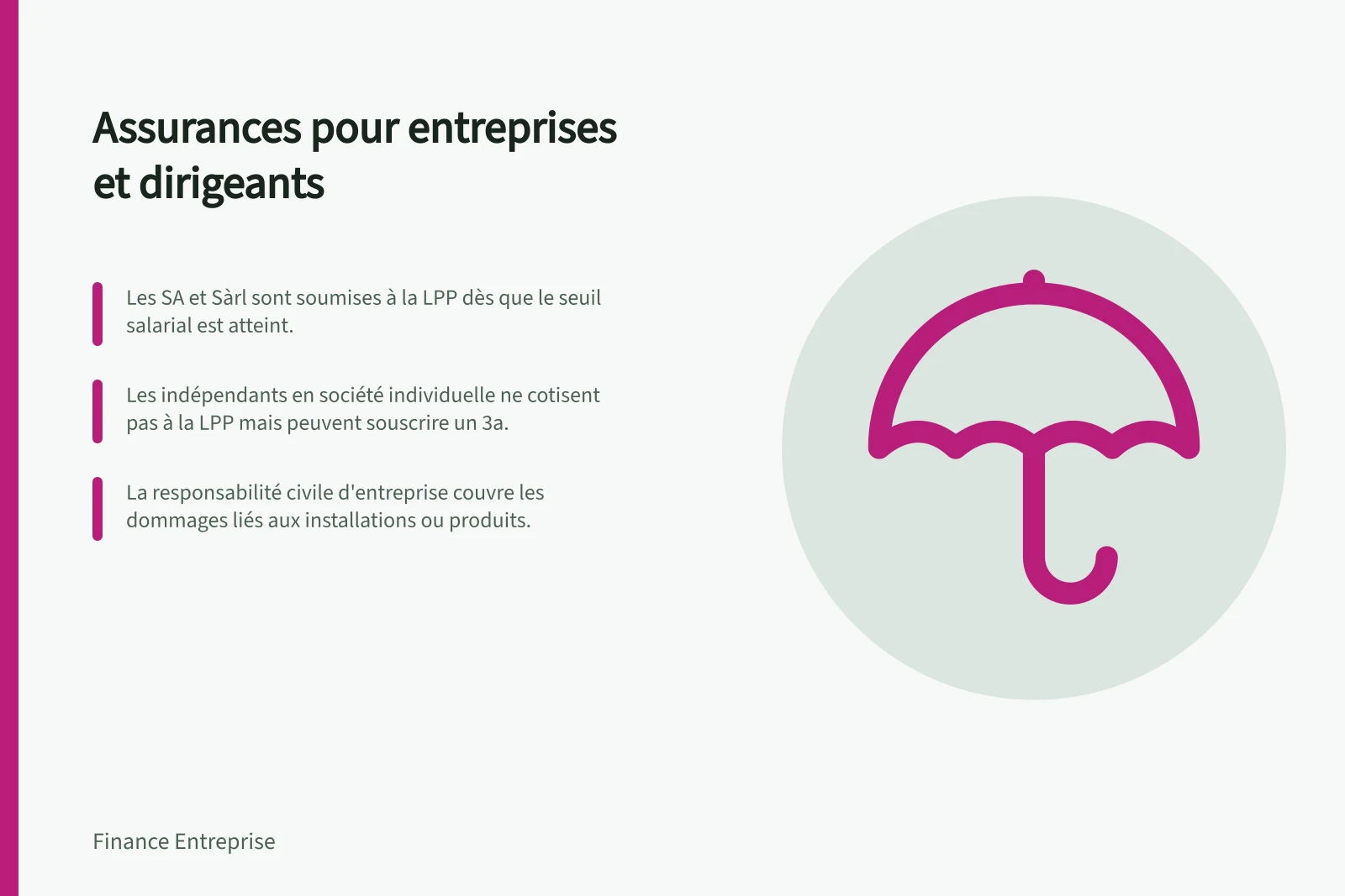 Assurances pour entreprises et dirigeants: Les SA et Sàrl sont soumises à la LPP dès que le seuil salarial est atteint.; Les indépendants en société individuelle ne cotisent pas à la LPP mais peuvent souscrire un 3a.; La responsabilité civile d'entreprise couvre les dommages liés aux installations ou produits.